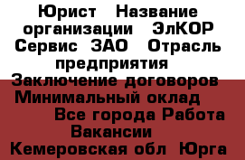 Юрист › Название организации ­ ЭлКОР Сервис, ЗАО › Отрасль предприятия ­ Заключение договоров › Минимальный оклад ­ 35 000 - Все города Работа » Вакансии   . Кемеровская обл.,Юрга г.